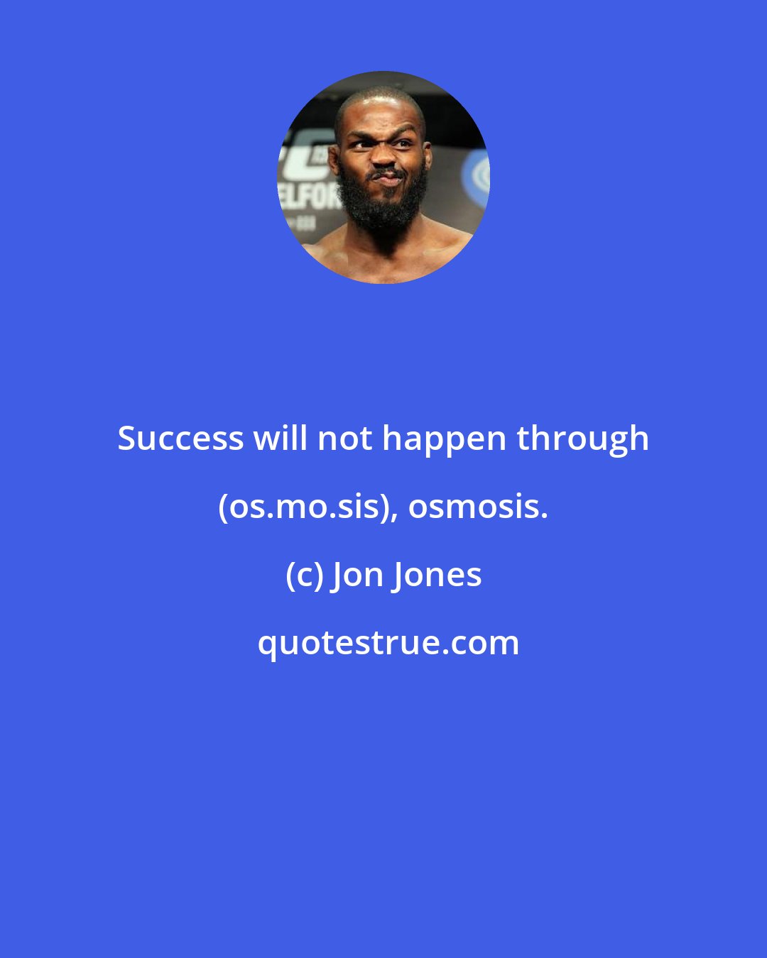 Jon Jones: Success will not happen through (os.mo.sis), osmosis.