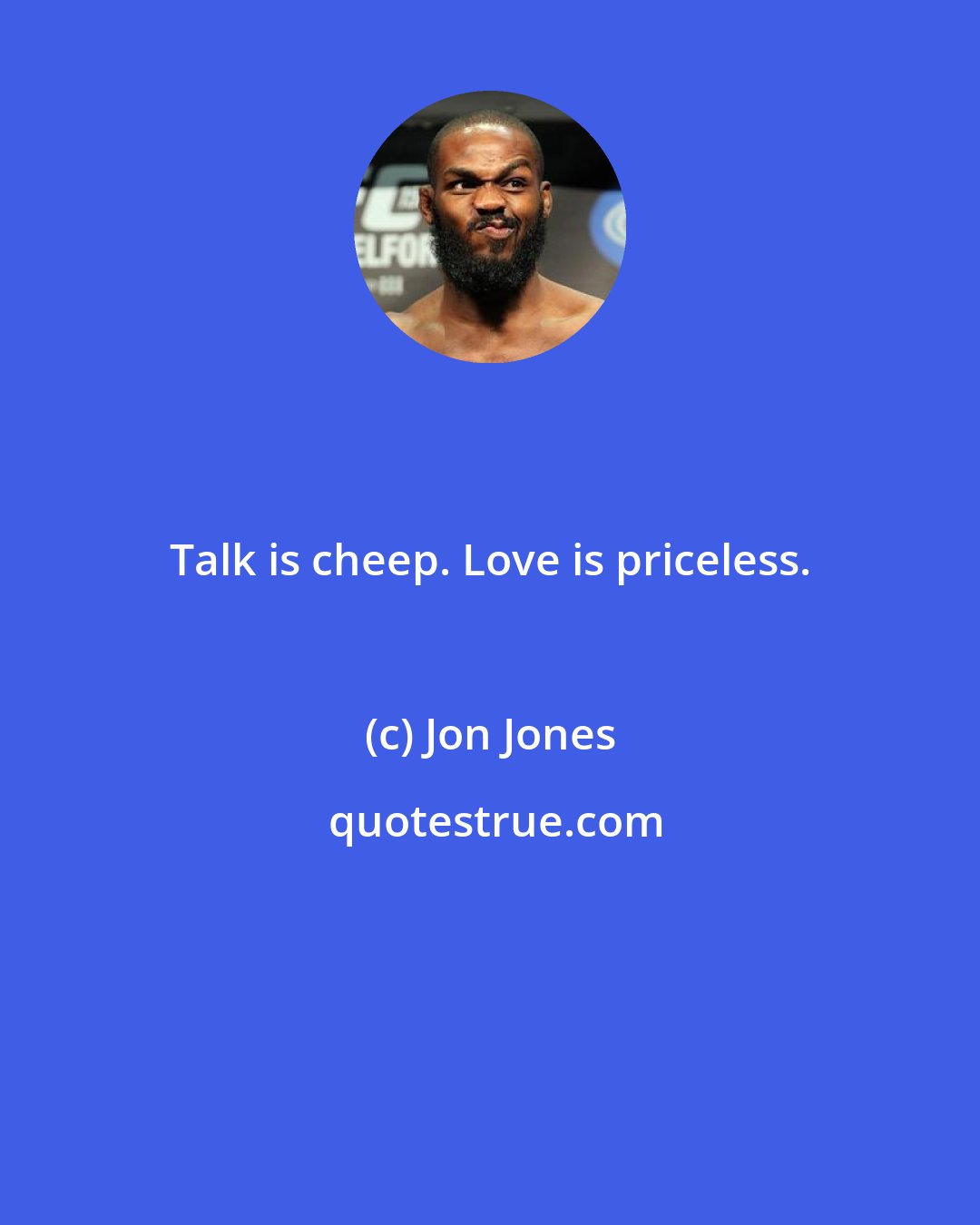 Jon Jones: Talk is cheep. Love is priceless.