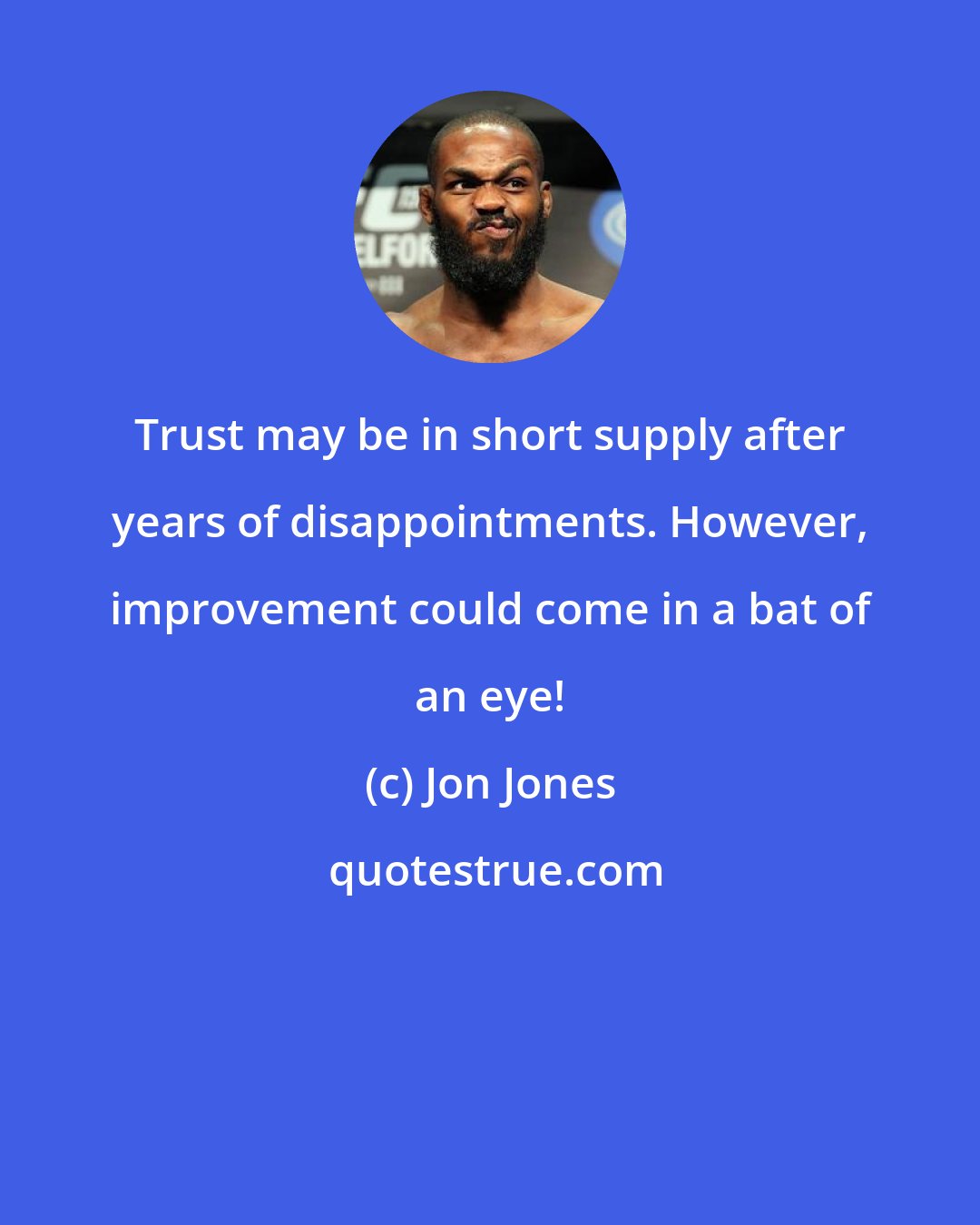 Jon Jones: Trust may be in short supply after years of disappointments. However, improvement could come in a bat of an eye!