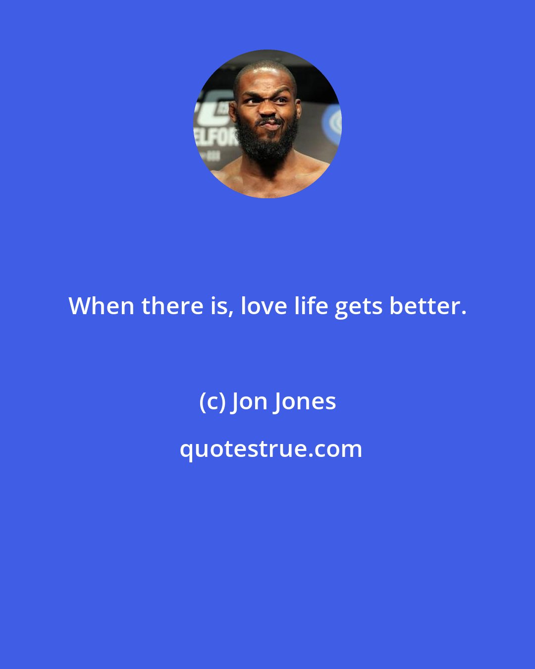 Jon Jones: When there is, love life gets better.