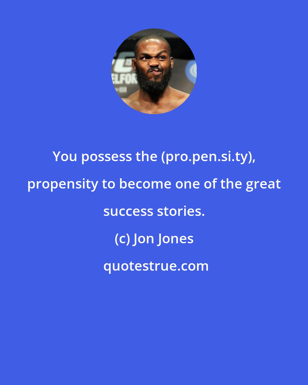 Jon Jones: You possess the (pro.pen.si.ty), propensity to become one of the great success stories.