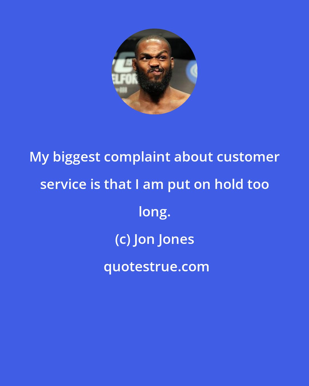 Jon Jones: My biggest complaint about customer service is that I am put on hold too long.