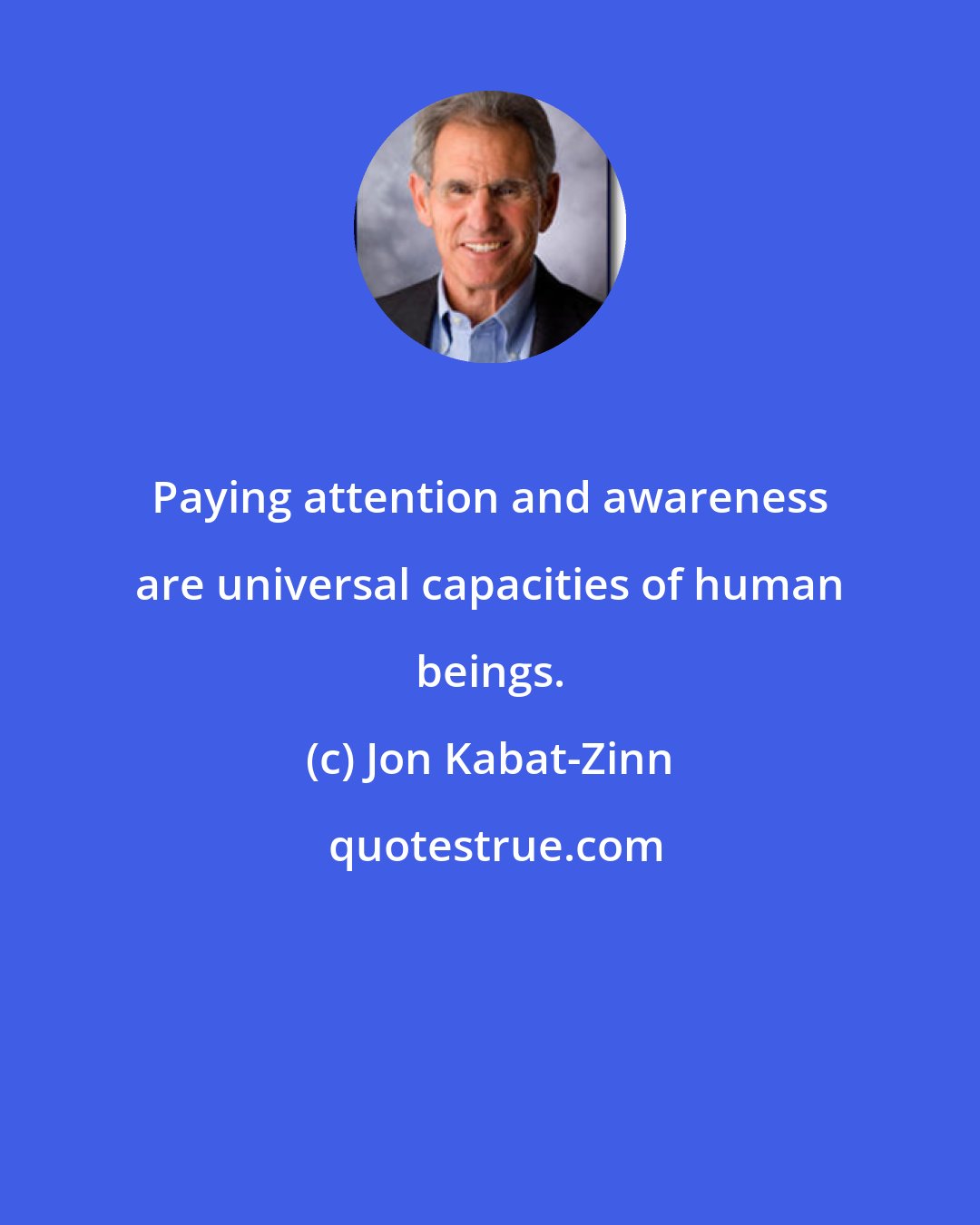 Jon Kabat-Zinn: Paying attention and awareness are universal capacities of human beings.