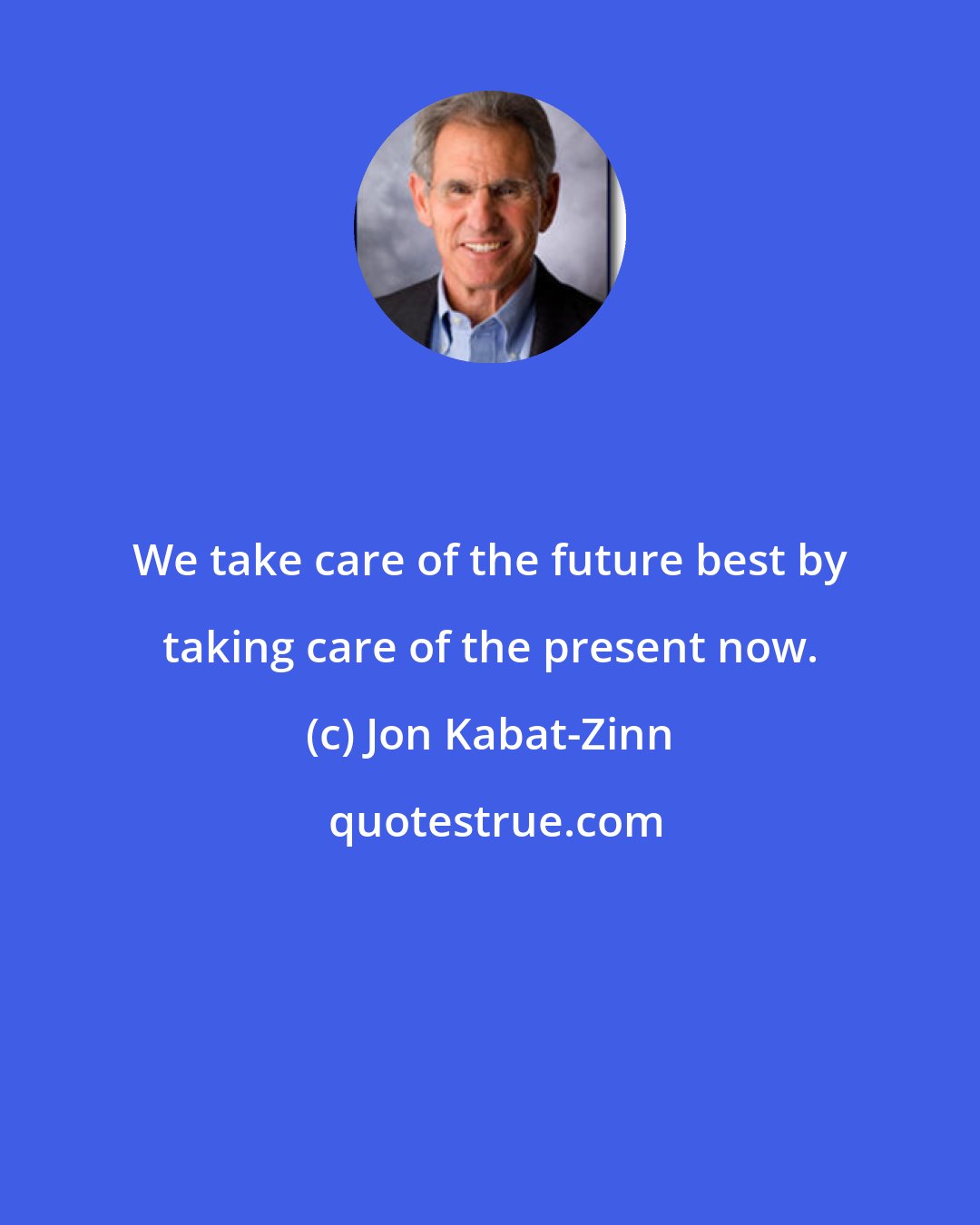 Jon Kabat-Zinn: We take care of the future best by taking care of the present now.