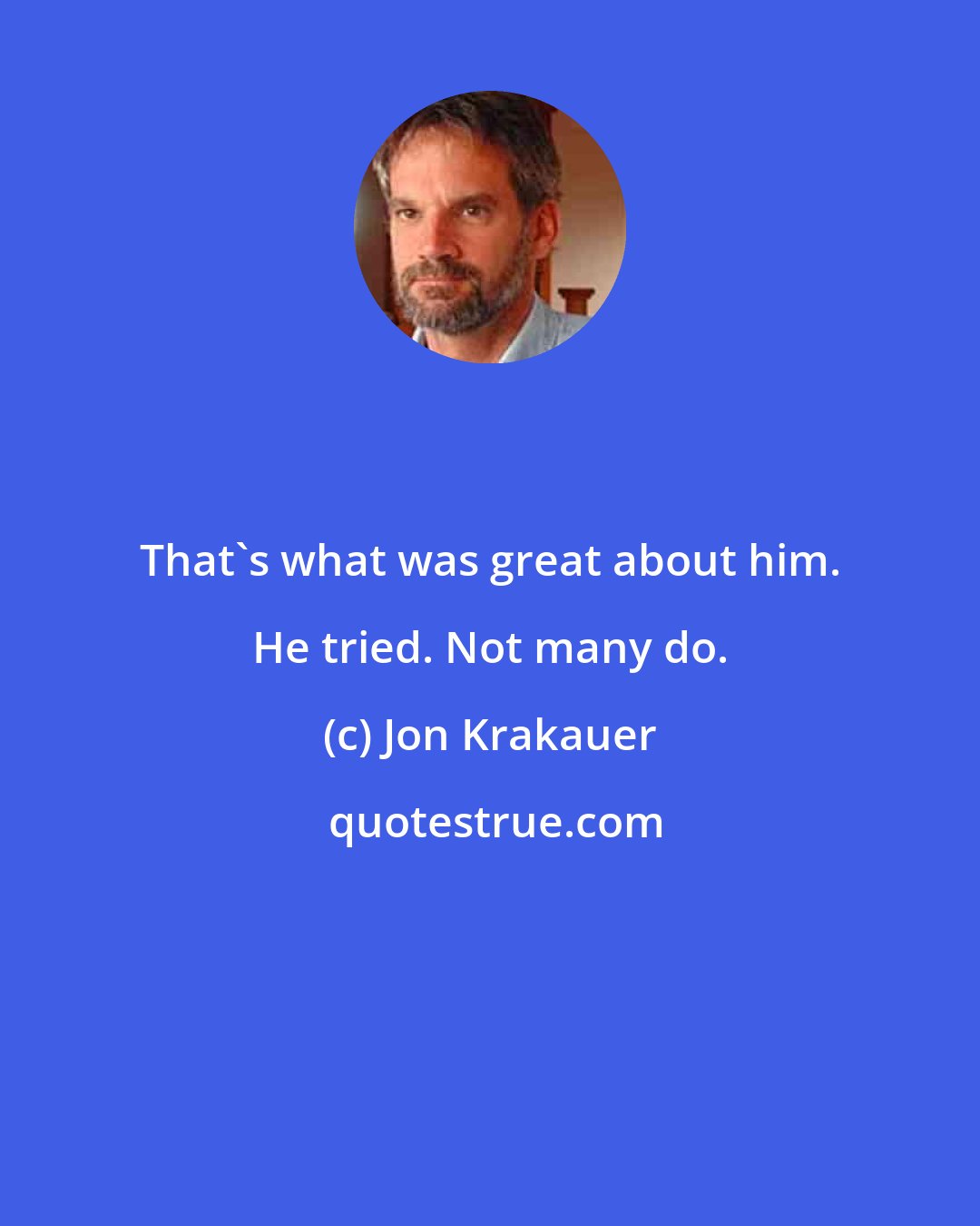 Jon Krakauer: That's what was great about him. He tried. Not many do.