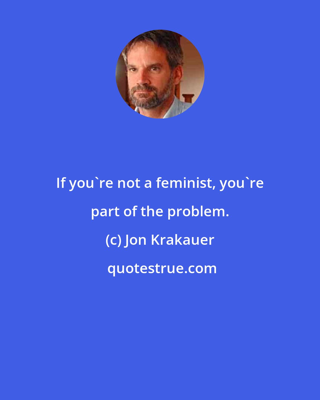 Jon Krakauer: If you're not a feminist, you're part of the problem.