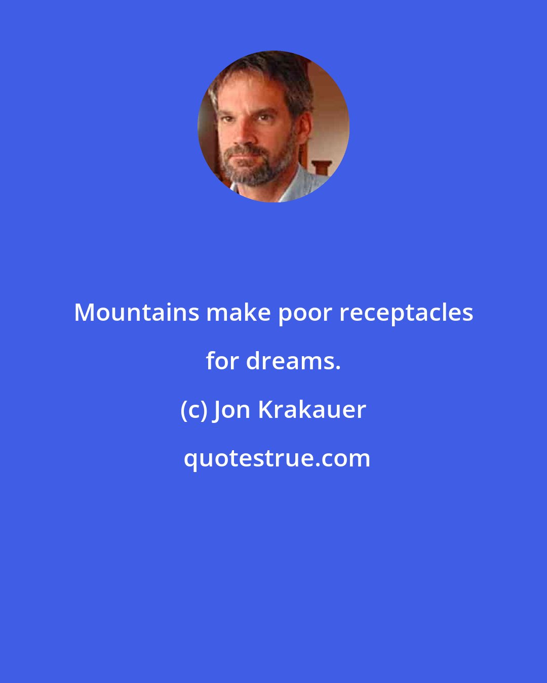 Jon Krakauer: Mountains make poor receptacles for dreams.