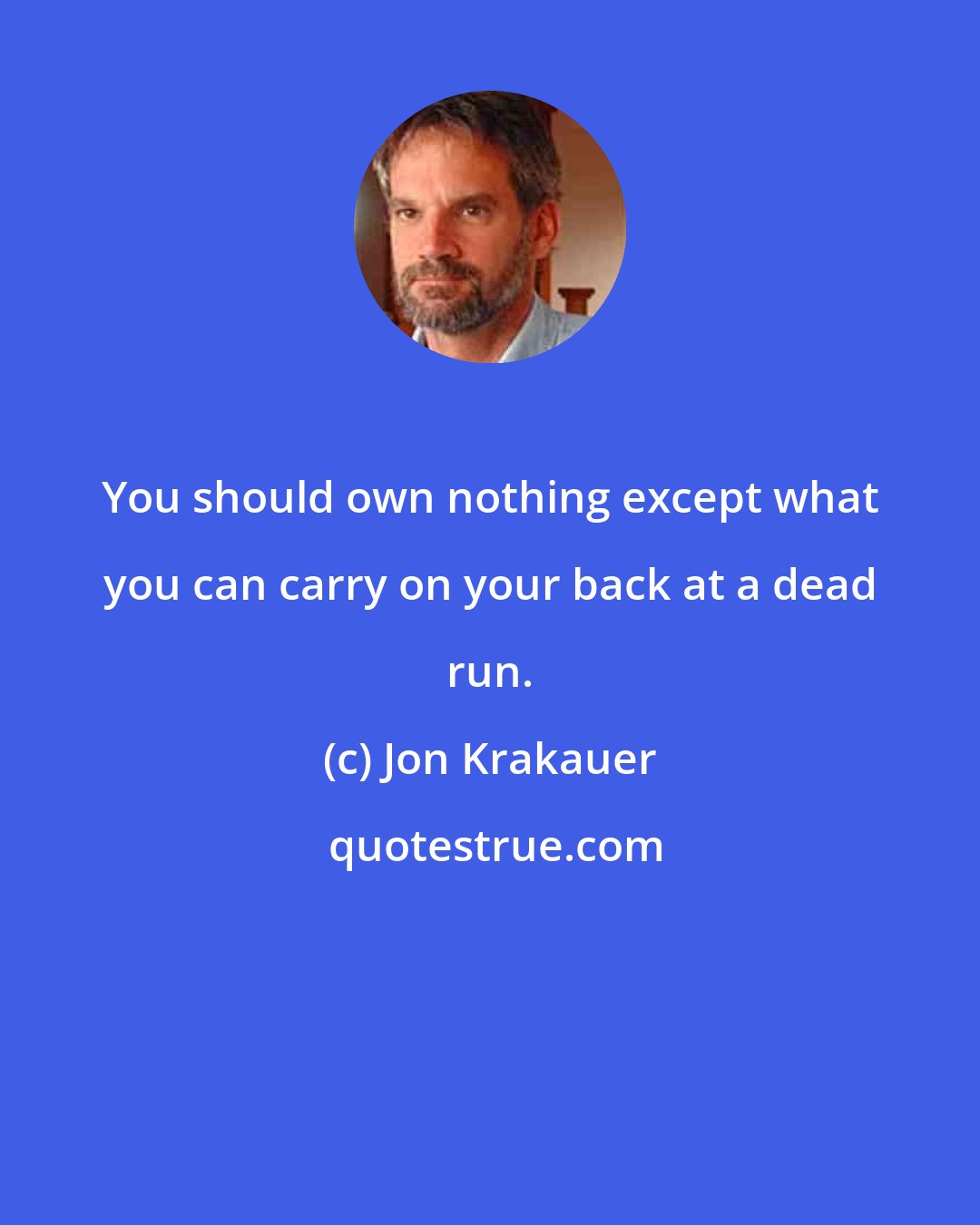 Jon Krakauer: You should own nothing except what you can carry on your back at a dead run.