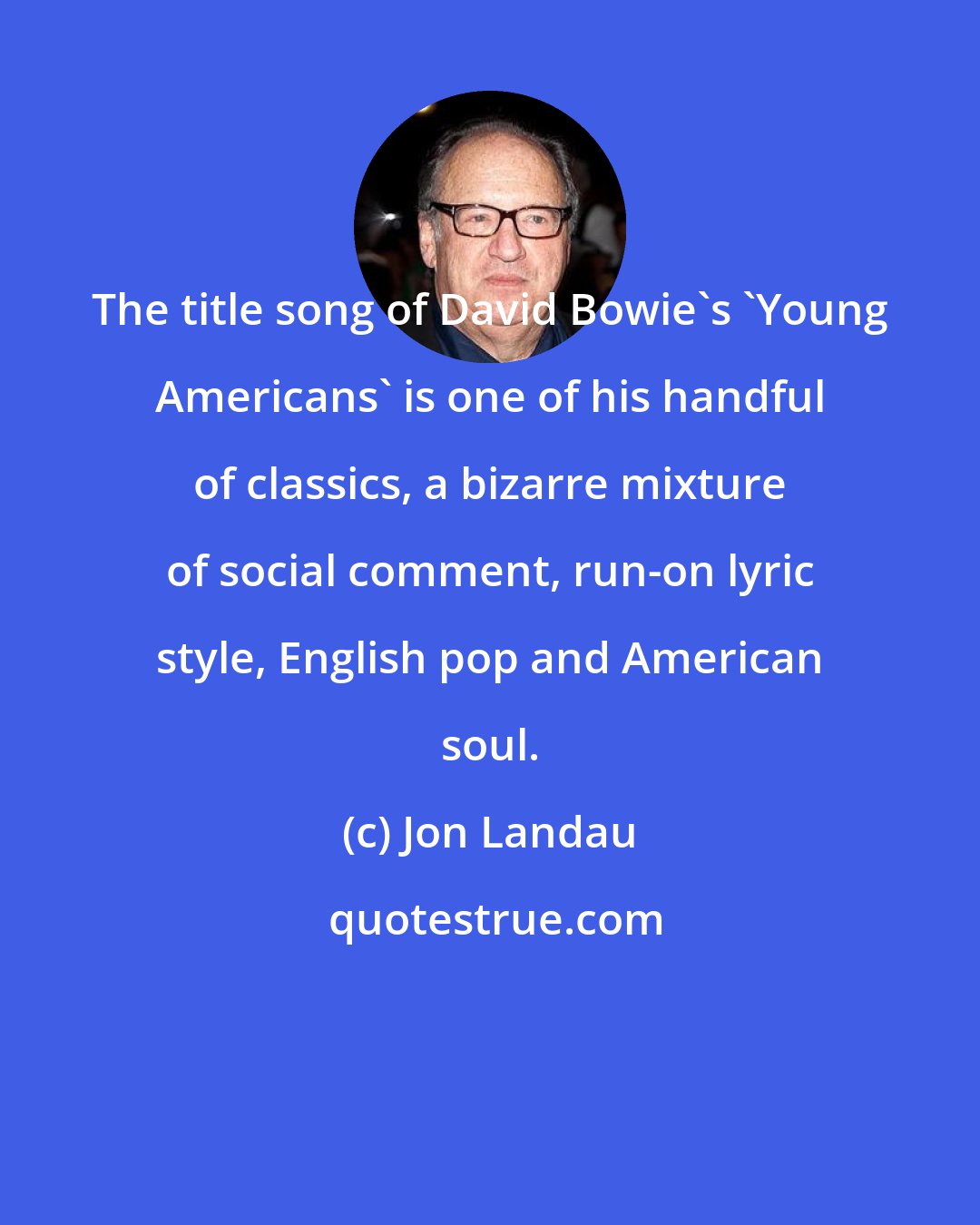 Jon Landau: The title song of David Bowie's 'Young Americans' is one of his handful of classics, a bizarre mixture of social comment, run-on lyric style, English pop and American soul.