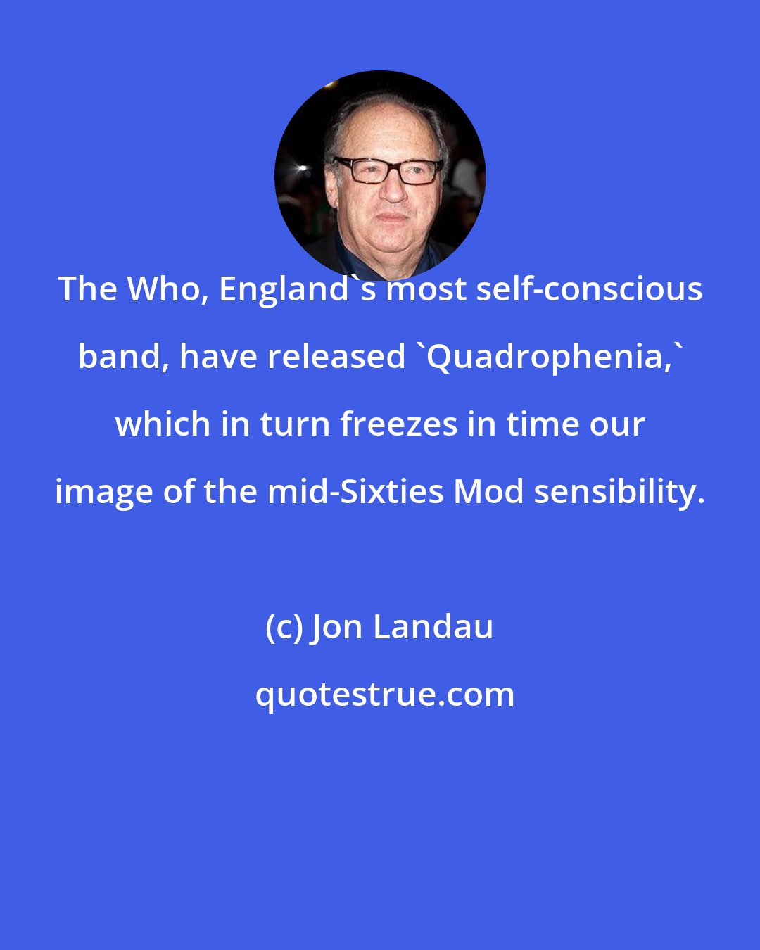 Jon Landau: The Who, England's most self-conscious band, have released 'Quadrophenia,' which in turn freezes in time our image of the mid-Sixties Mod sensibility.