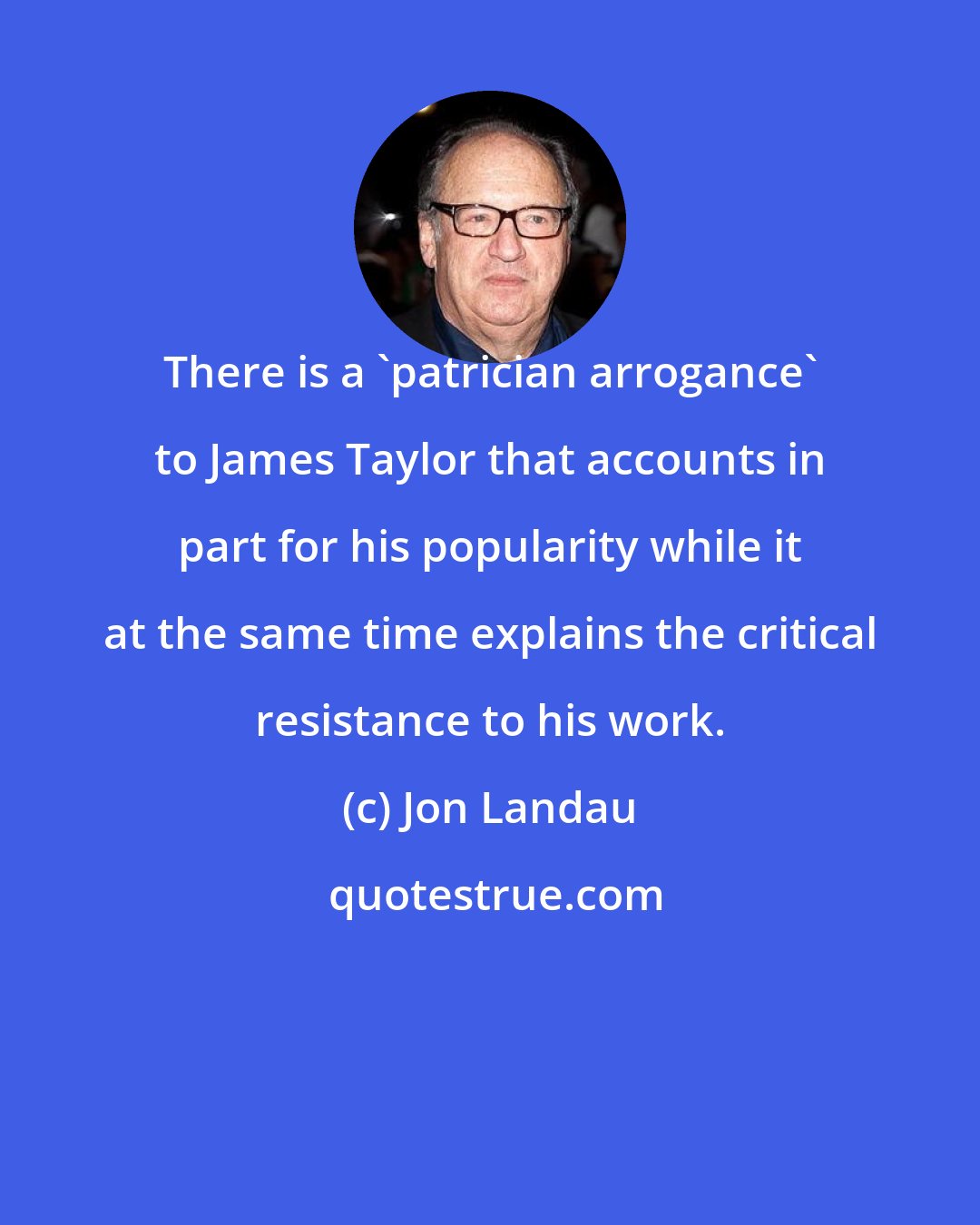 Jon Landau: There is a 'patrician arrogance' to James Taylor that accounts in part for his popularity while it at the same time explains the critical resistance to his work.