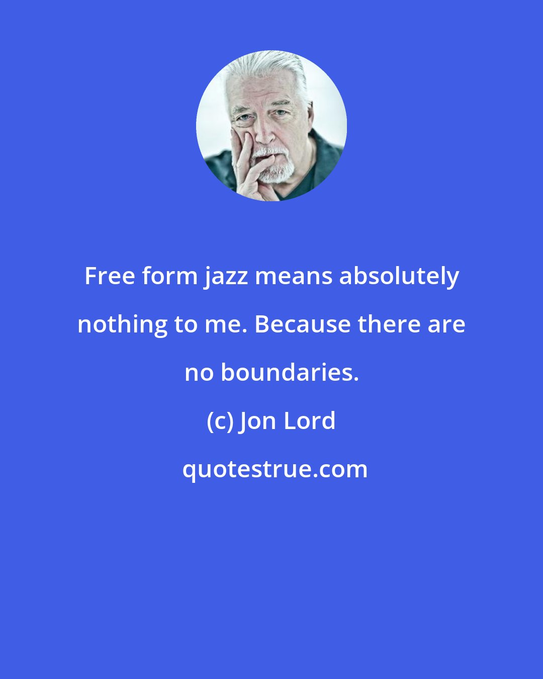 Jon Lord: Free form jazz means absolutely nothing to me. Because there are no boundaries.