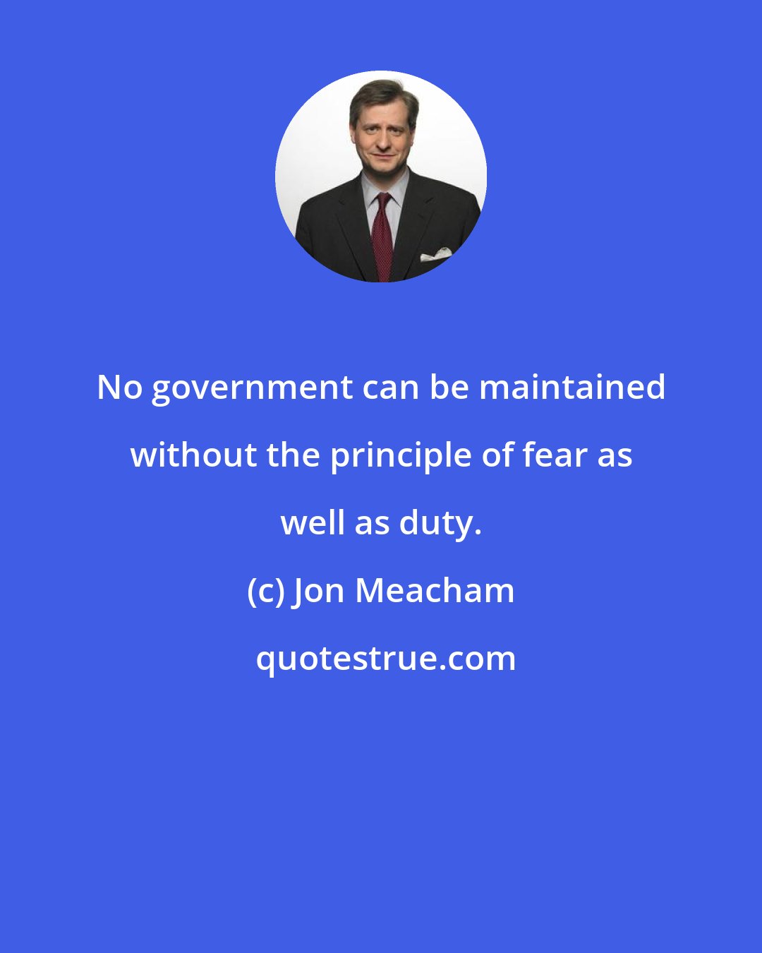 Jon Meacham: No government can be maintained without the principle of fear as well as duty.