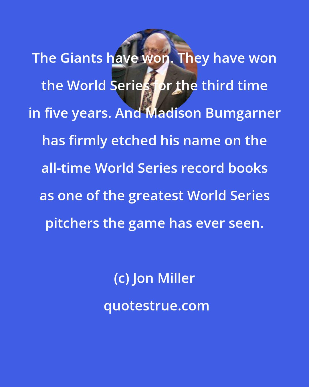 Jon Miller: The Giants have won. They have won the World Series for the third time in five years. And Madison Bumgarner has firmly etched his name on the all-time World Series record books as one of the greatest World Series pitchers the game has ever seen.