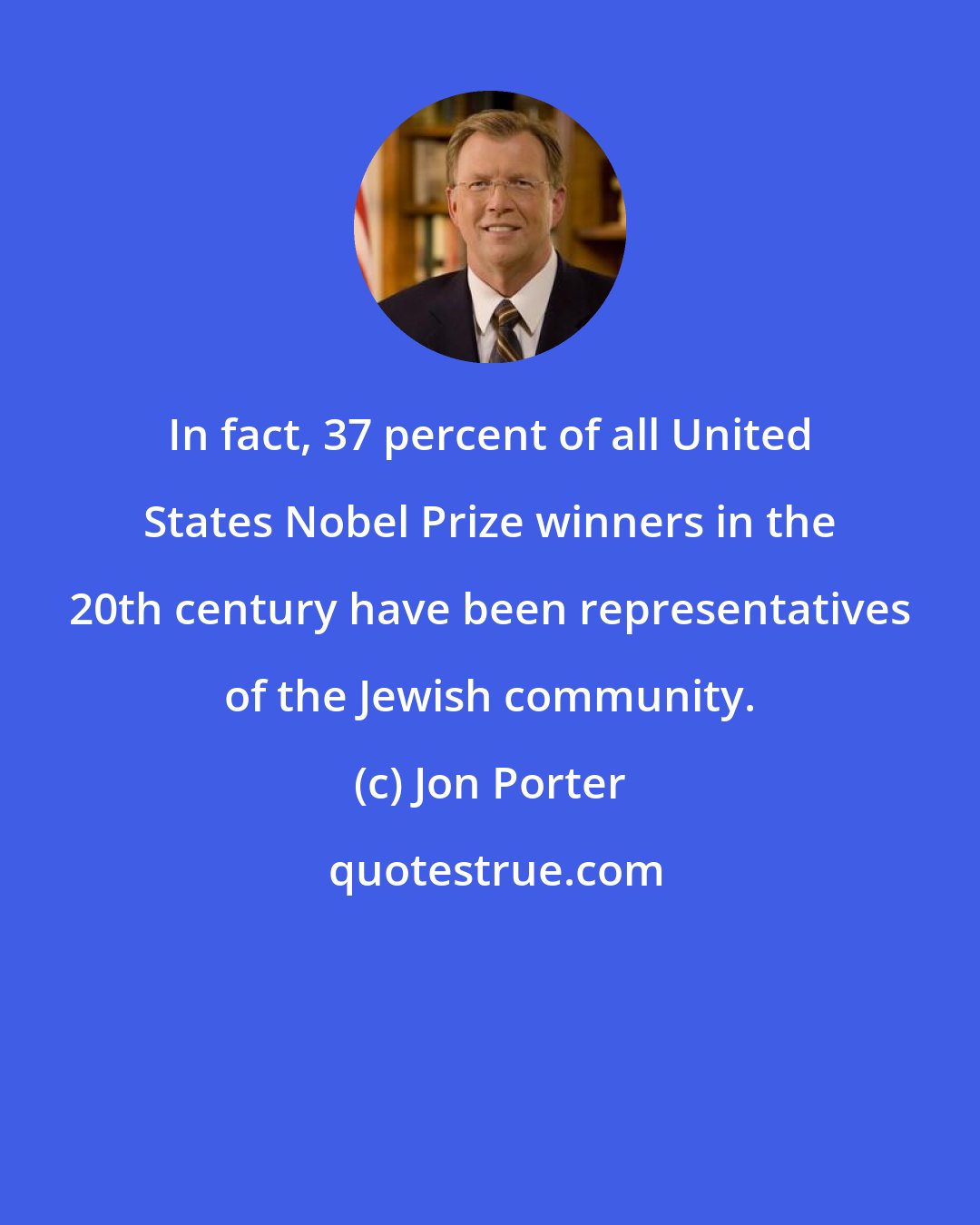 Jon Porter: In fact, 37 percent of all United States Nobel Prize winners in the 20th century have been representatives of the Jewish community.