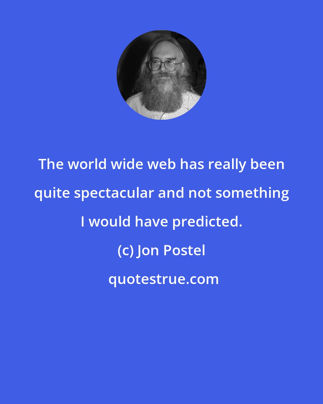 Jon Postel: The world wide web has really been quite spectacular and not something I would have predicted.