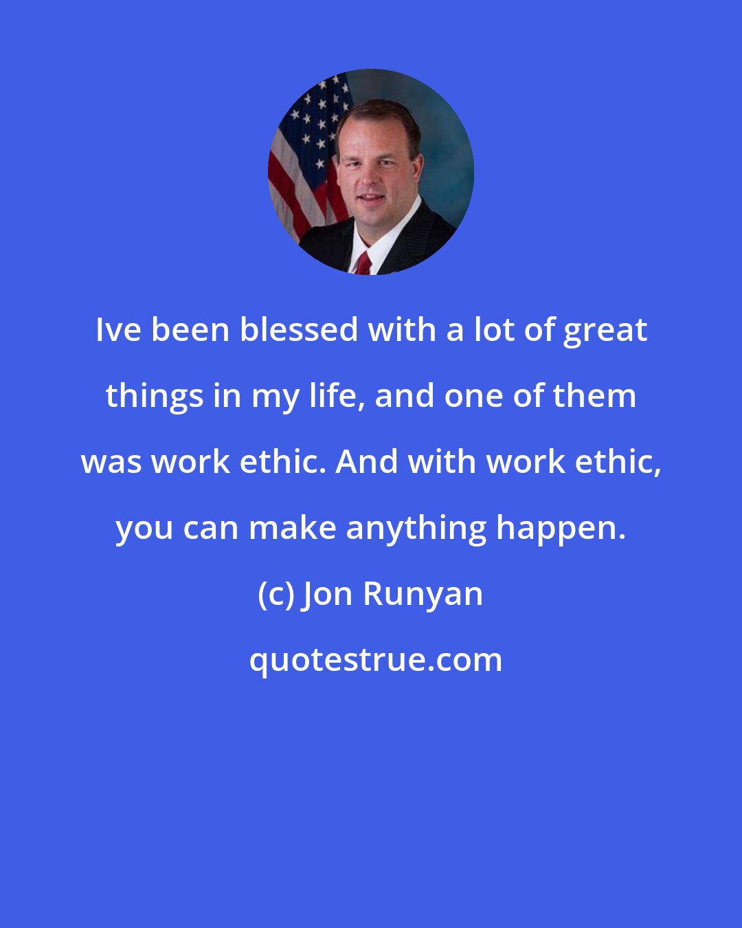 Jon Runyan: Ive been blessed with a lot of great things in my life, and one of them was work ethic. And with work ethic, you can make anything happen.