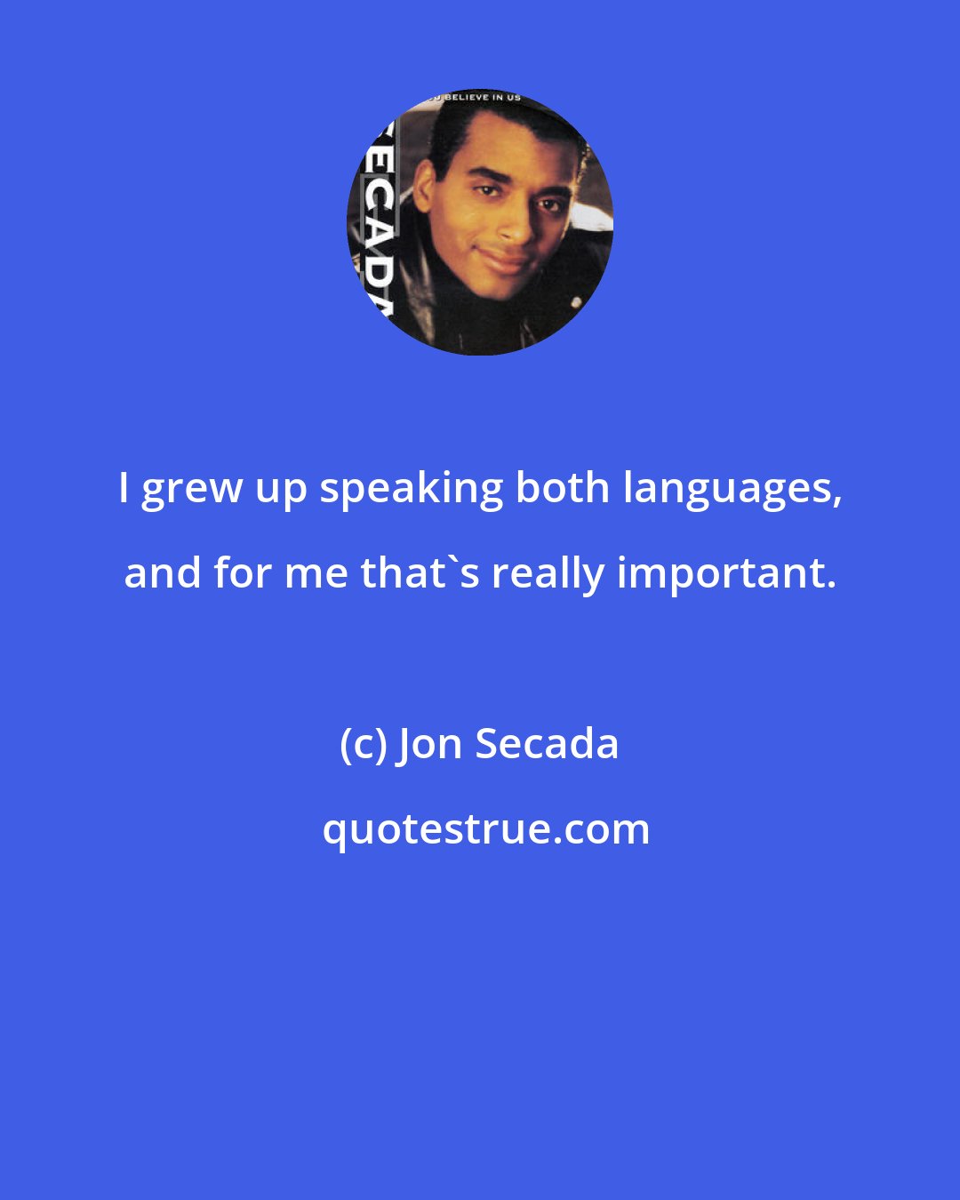 Jon Secada: I grew up speaking both languages, and for me that's really important.