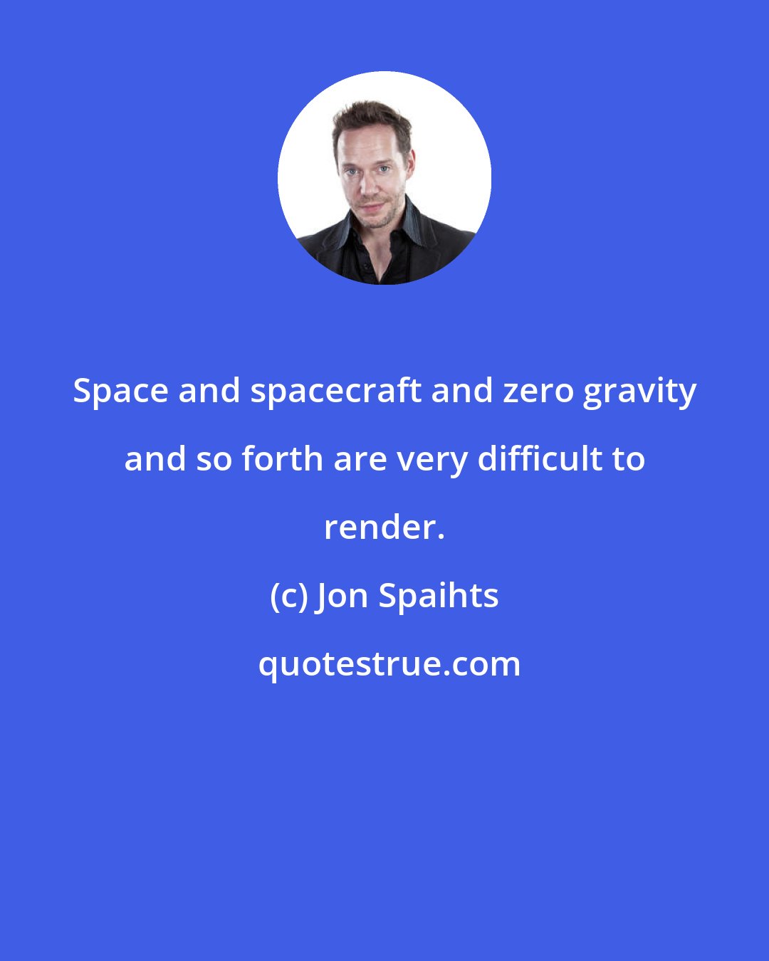 Jon Spaihts: Space and spacecraft and zero gravity and so forth are very difficult to render.