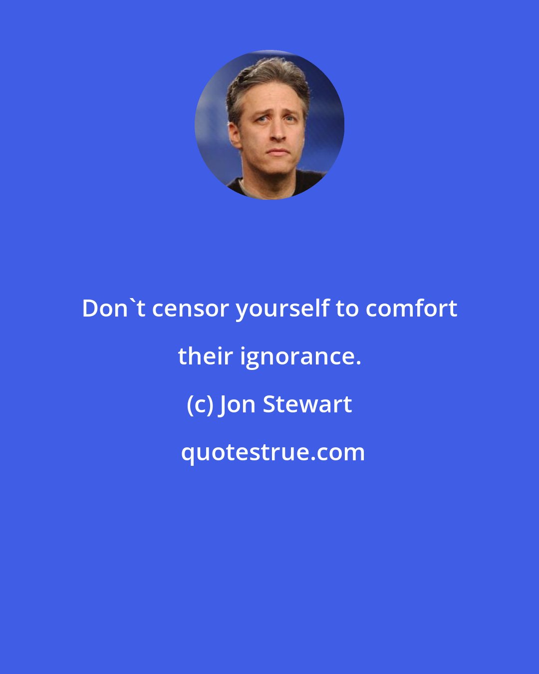 Jon Stewart: Don't censor yourself to comfort their ignorance.