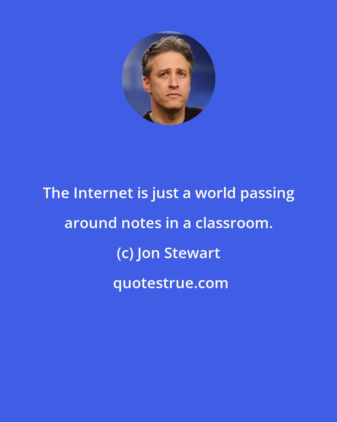 Jon Stewart: The Internet is just a world passing around notes in a classroom.