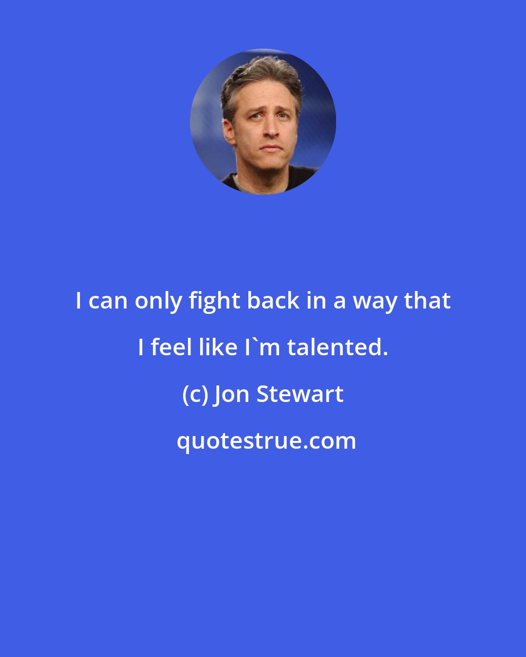 Jon Stewart: I can only fight back in a way that I feel like I'm talented.