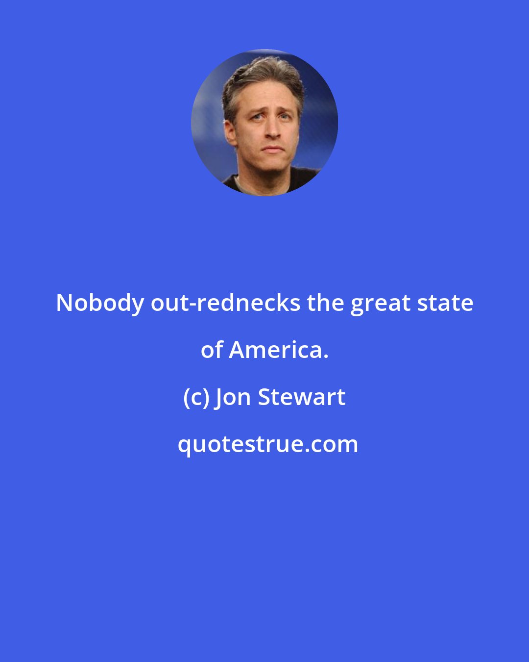 Jon Stewart: Nobody out-rednecks the great state of America.