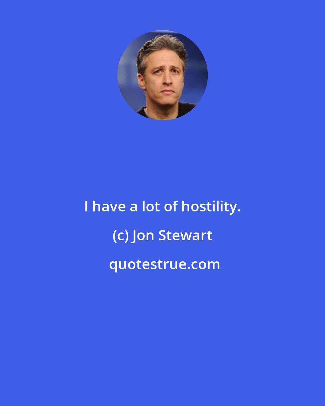 Jon Stewart: I have a lot of hostility.