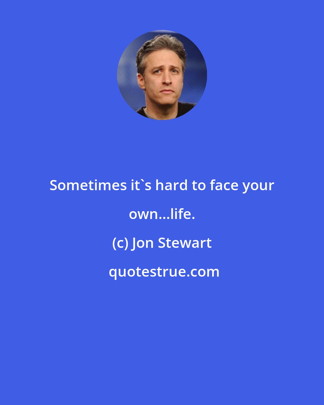 Jon Stewart: Sometimes it's hard to face your own...life.