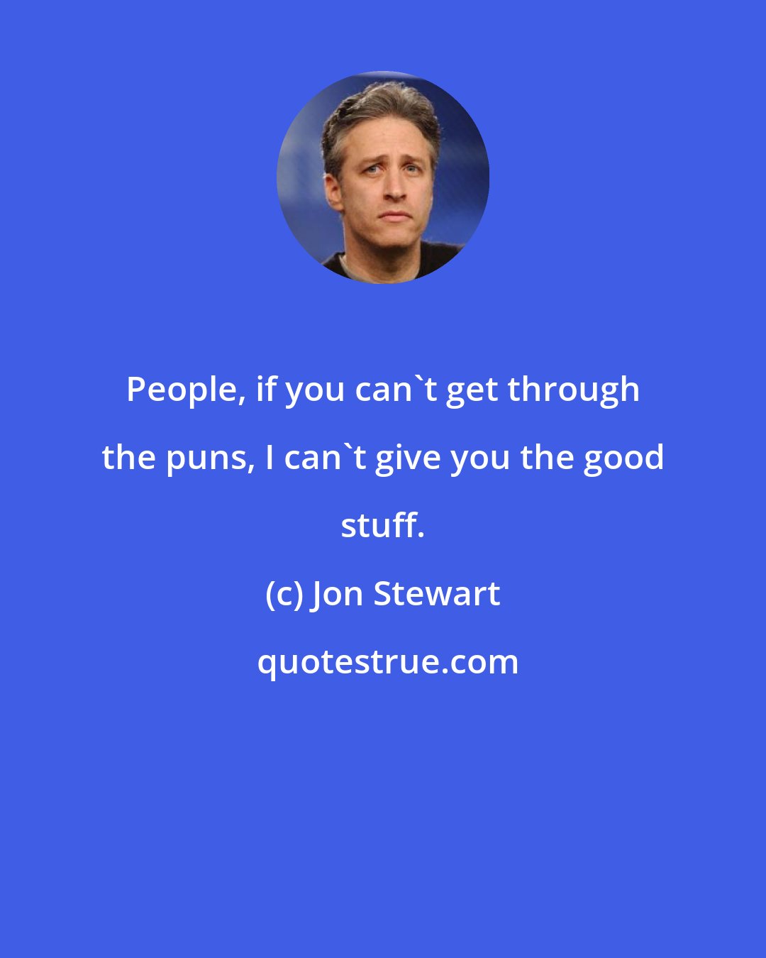 Jon Stewart: People, if you can't get through the puns, I can't give you the good stuff.