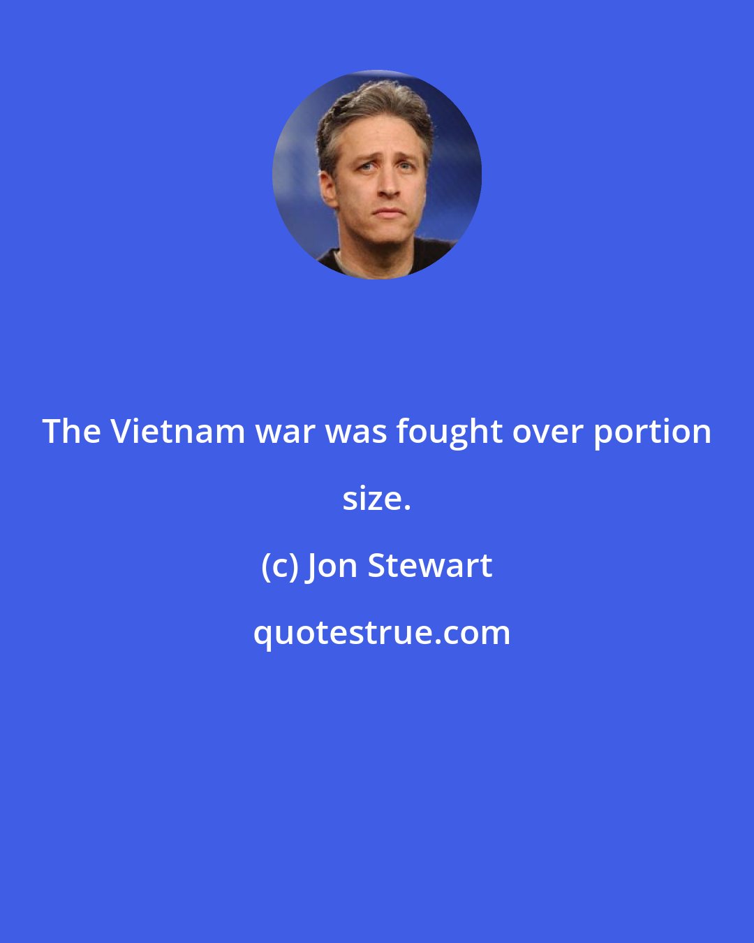 Jon Stewart: The Vietnam war was fought over portion size.