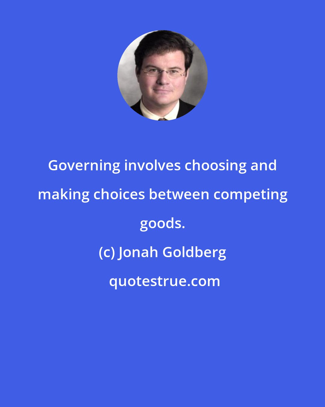 Jonah Goldberg: Governing involves choosing and making choices between competing goods.