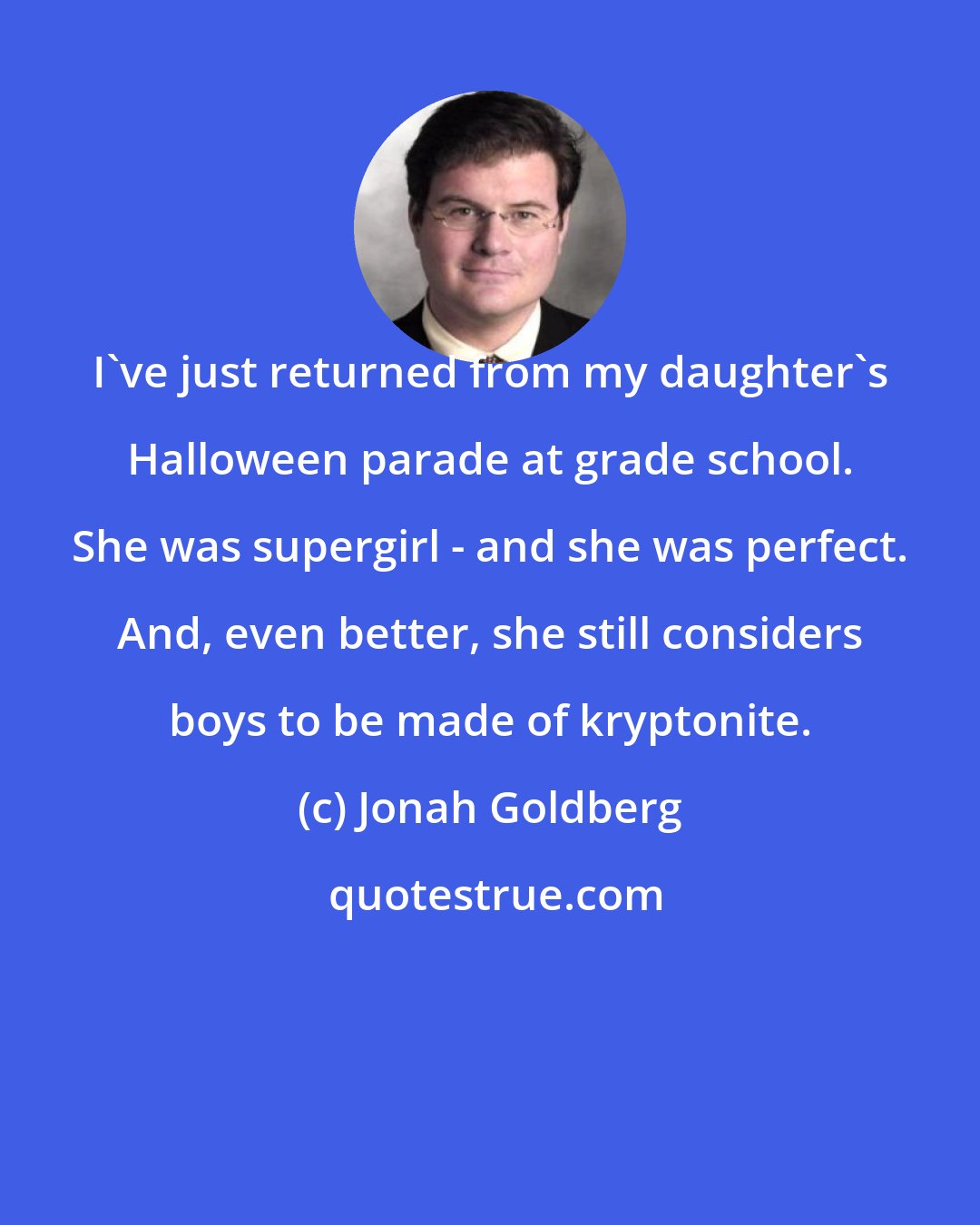 Jonah Goldberg: I've just returned from my daughter's Halloween parade at grade school. She was supergirl - and she was perfect. And, even better, she still considers boys to be made of kryptonite.