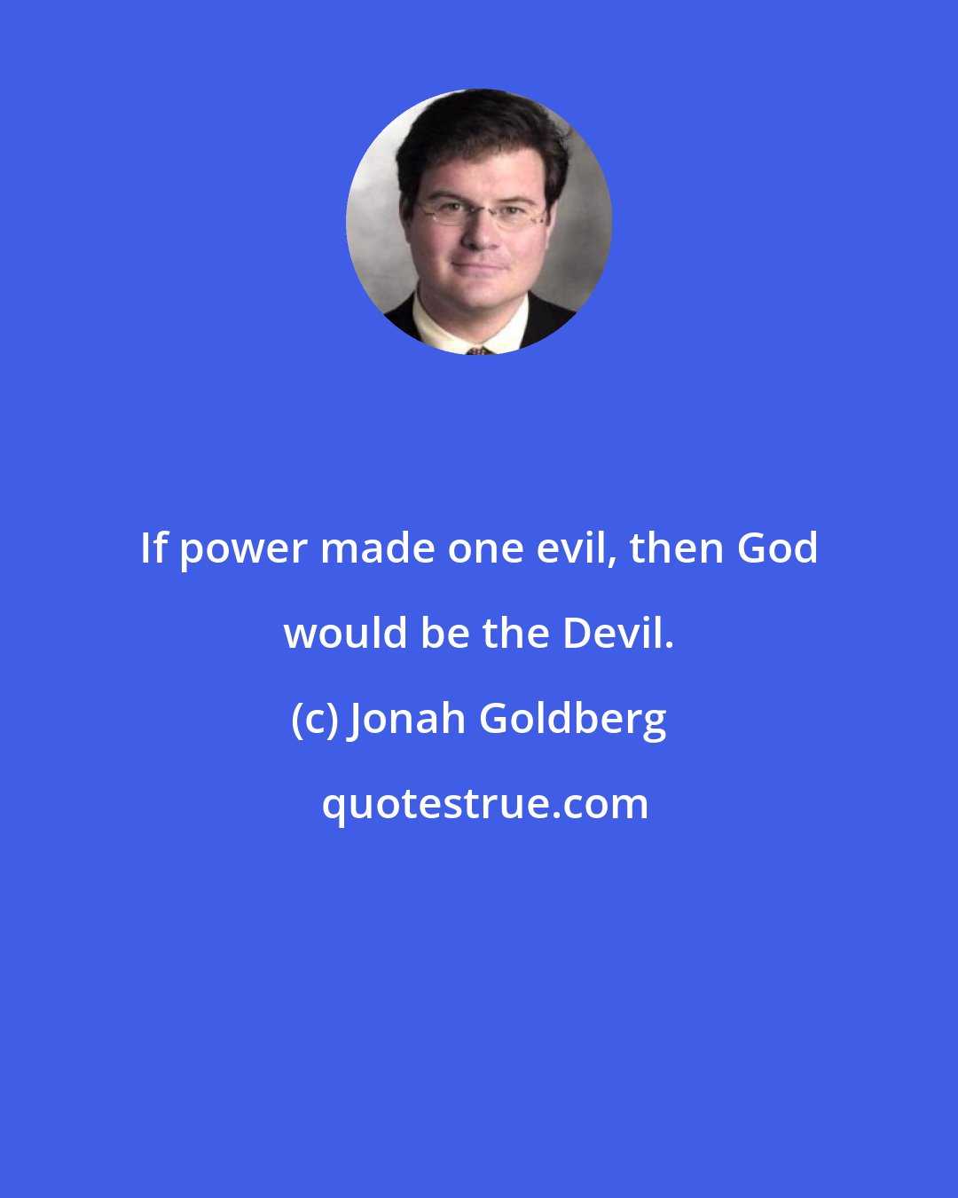 Jonah Goldberg: If power made one evil, then God would be the Devil.