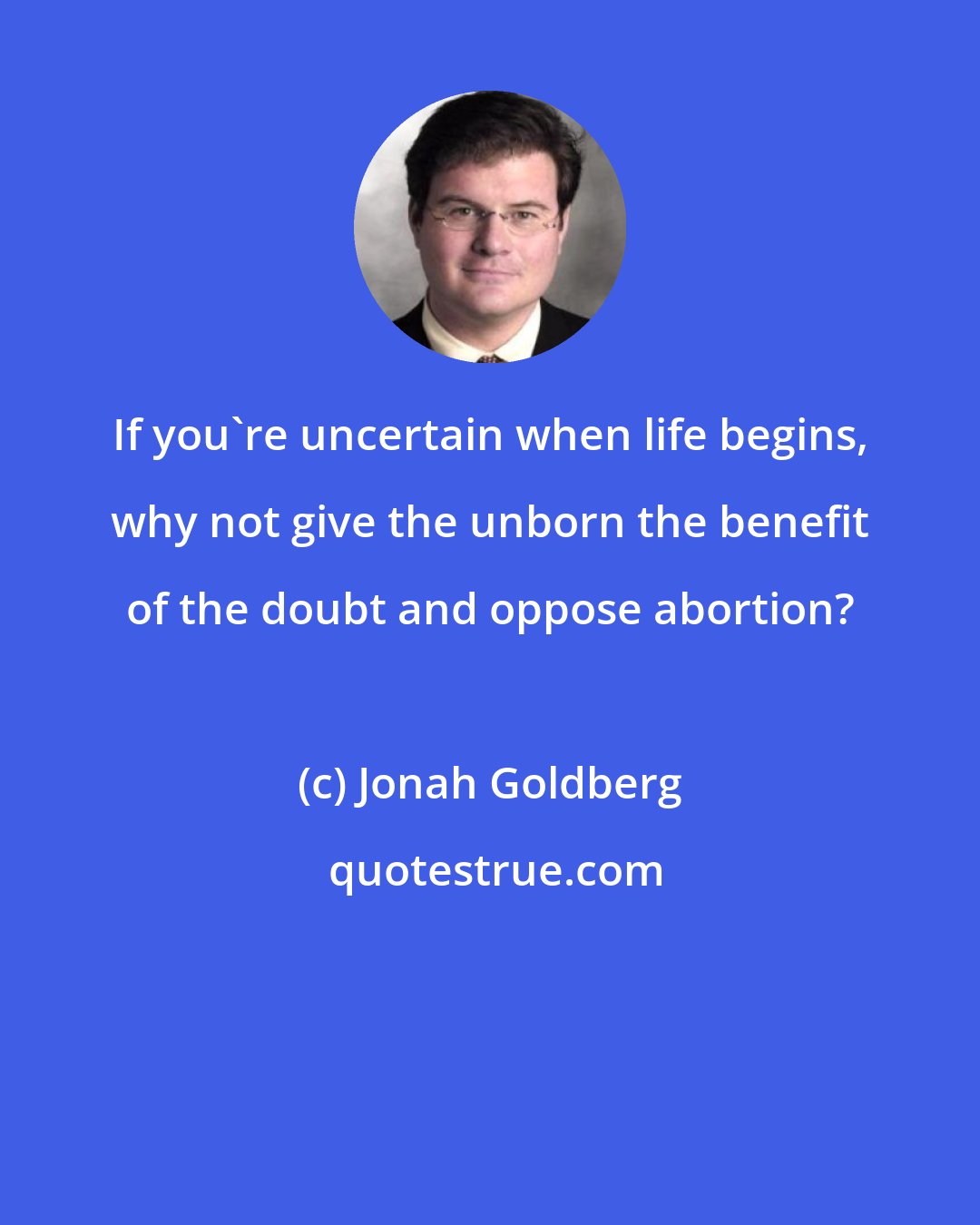 Jonah Goldberg: If you're uncertain when life begins, why not give the unborn the benefit of the doubt and oppose abortion?