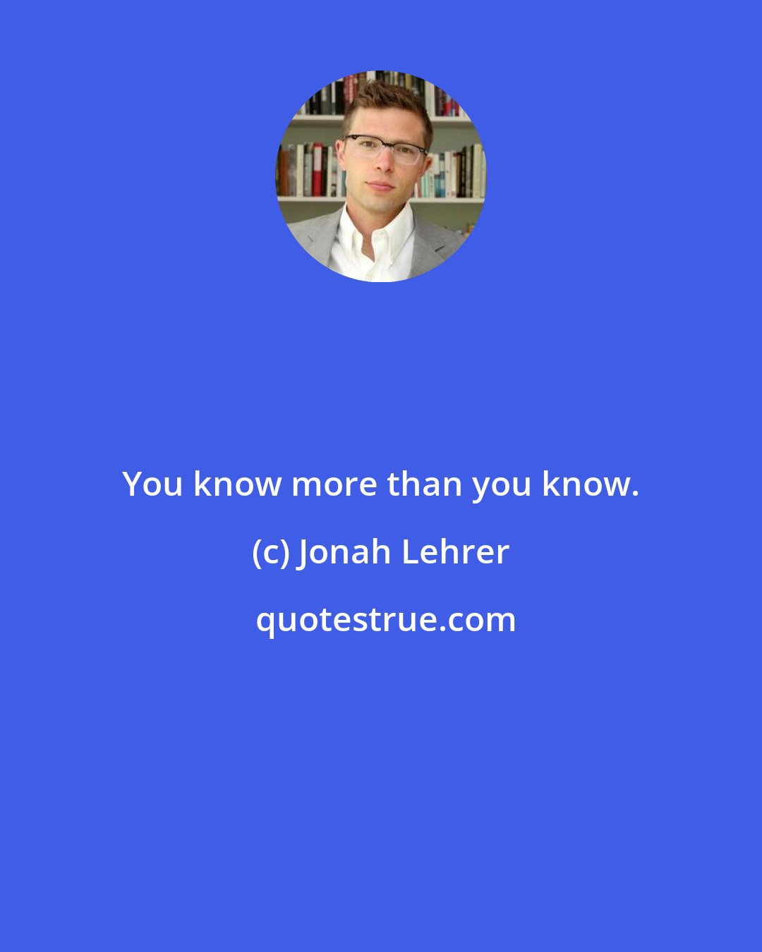 Jonah Lehrer: You know more than you know.
