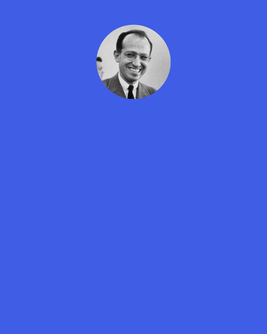 Jonas Salk: I have the impression that the new generation of young people, are coming up on the scene with a sense "ancestorhood", and with more wisdom than was evident before.