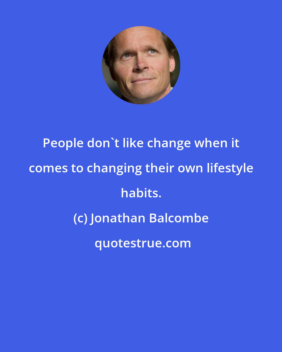 Jonathan Balcombe: People don't like change when it comes to changing their own lifestyle habits.