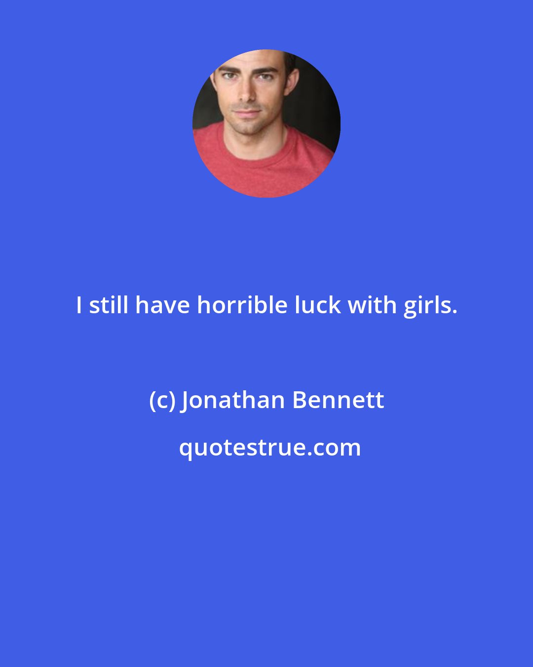 Jonathan Bennett: I still have horrible luck with girls.