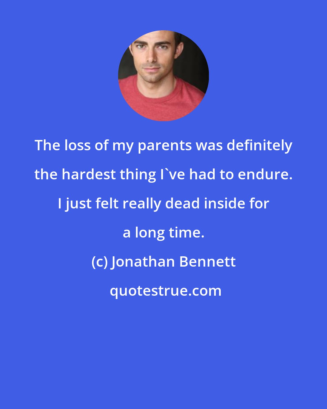 Jonathan Bennett: The loss of my parents was definitely the hardest thing I've had to endure. I just felt really dead inside for a long time.