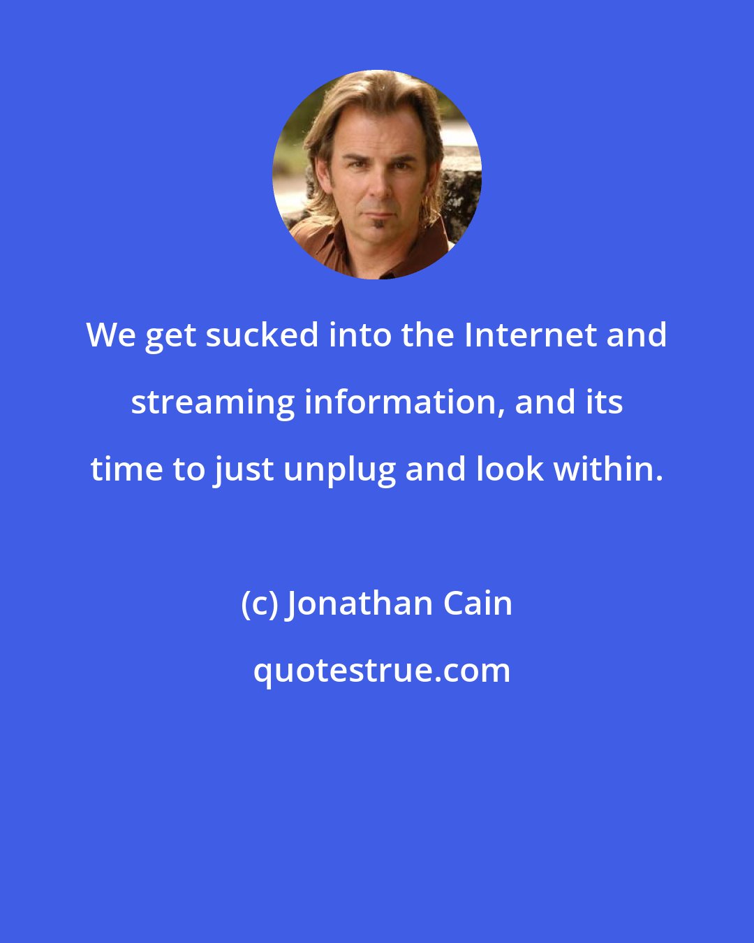 Jonathan Cain: We get sucked into the Internet and streaming information, and its time to just unplug and look within.