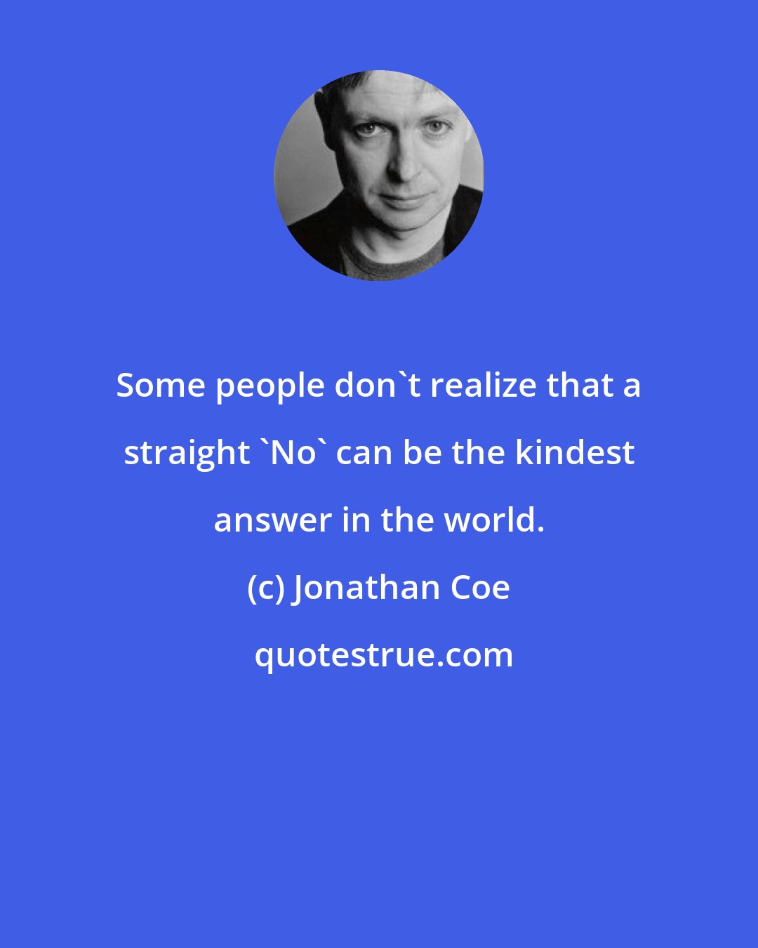 Jonathan Coe: Some people don't realize that a straight 'No' can be the kindest answer in the world.
