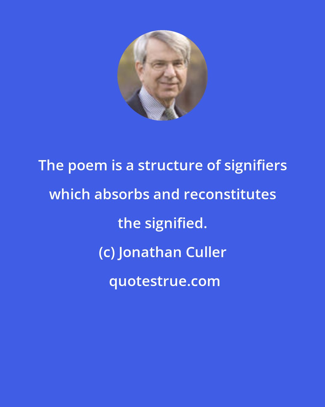 Jonathan Culler: The poem is a structure of signifiers which absorbs and reconstitutes the signified.