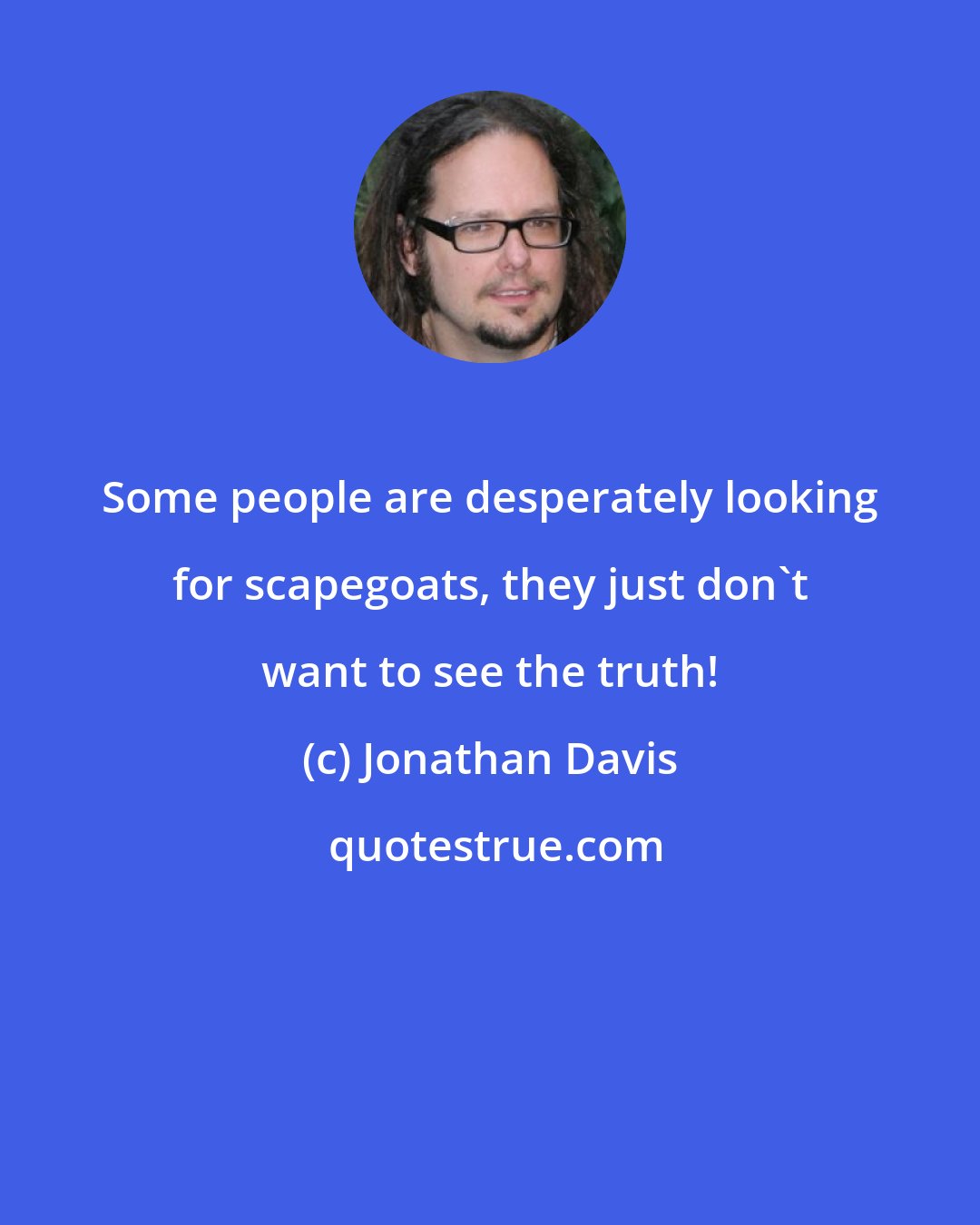 Jonathan Davis: Some people are desperately looking for scapegoats, they just don't want to see the truth!