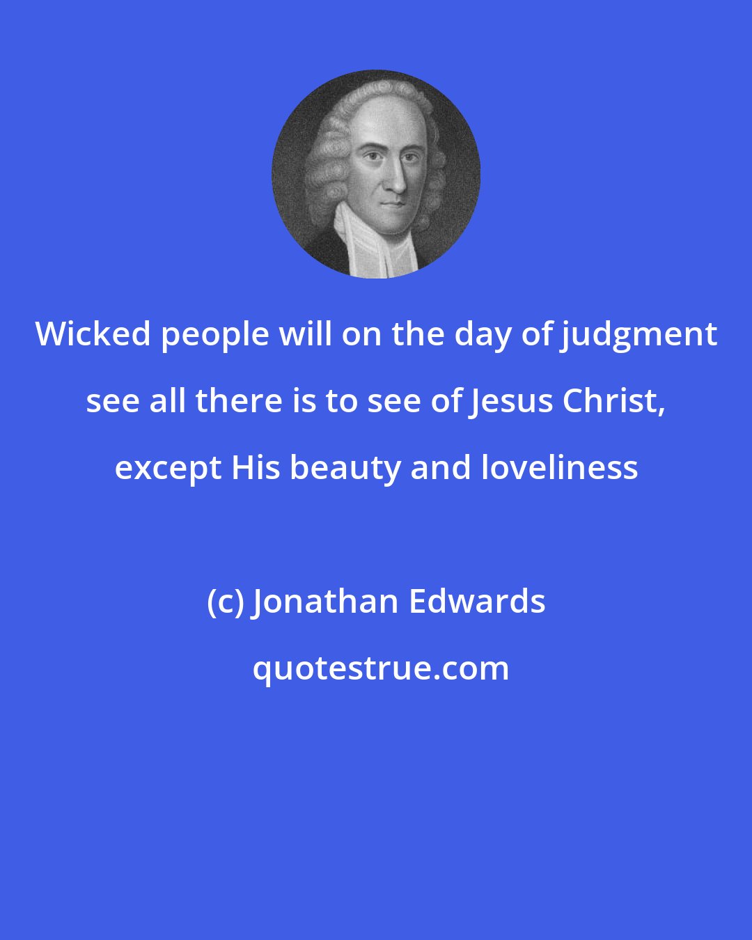 Jonathan Edwards: Wicked people will on the day of judgment see all there is to see of Jesus Christ, except His beauty and loveliness