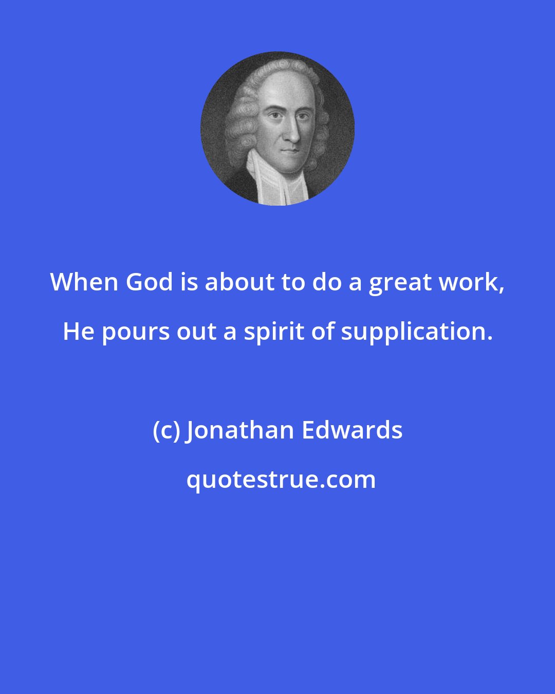 Jonathan Edwards: When God is about to do a great work, He pours out a spirit of supplication.