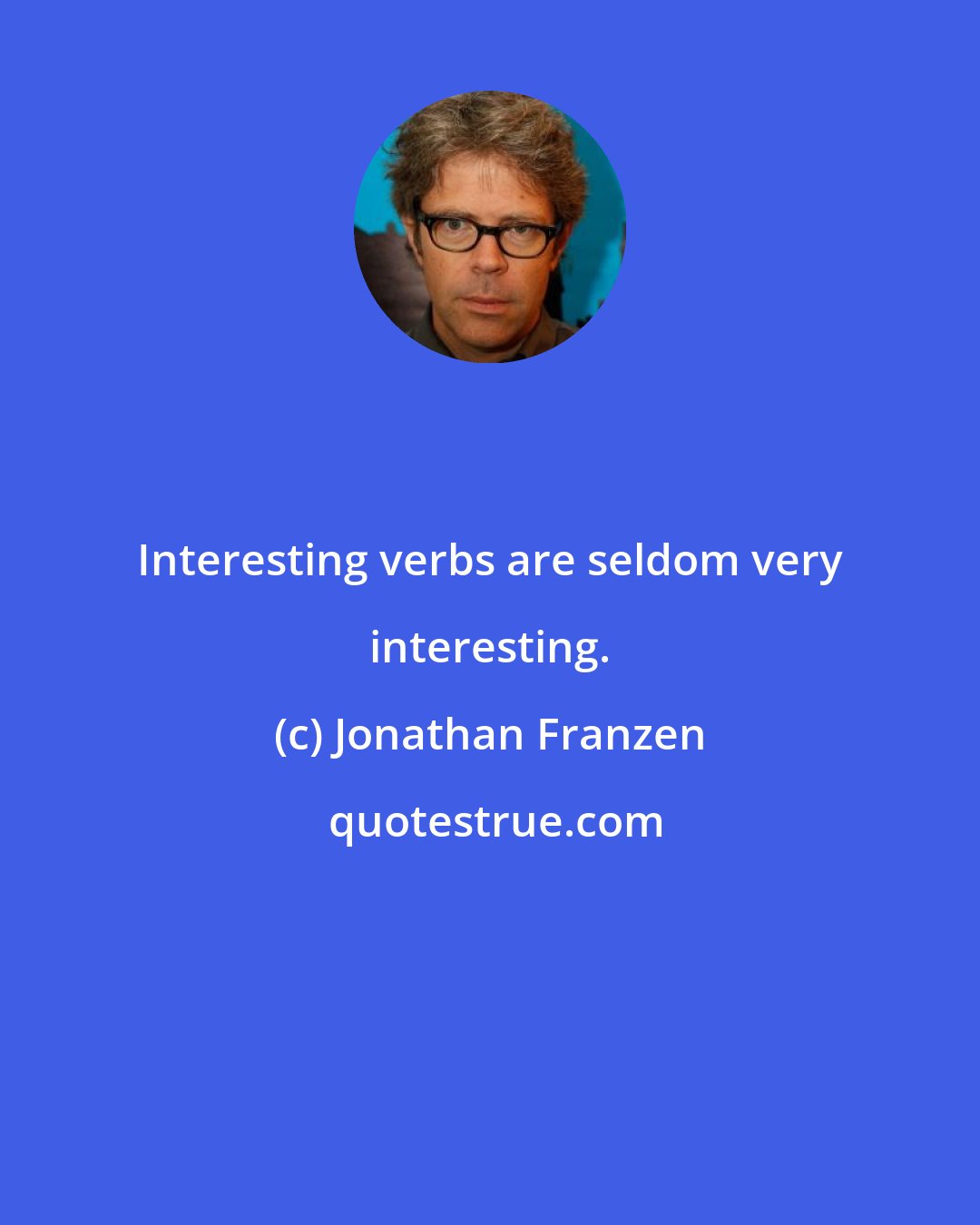 Jonathan Franzen: Interesting verbs are seldom very interesting.