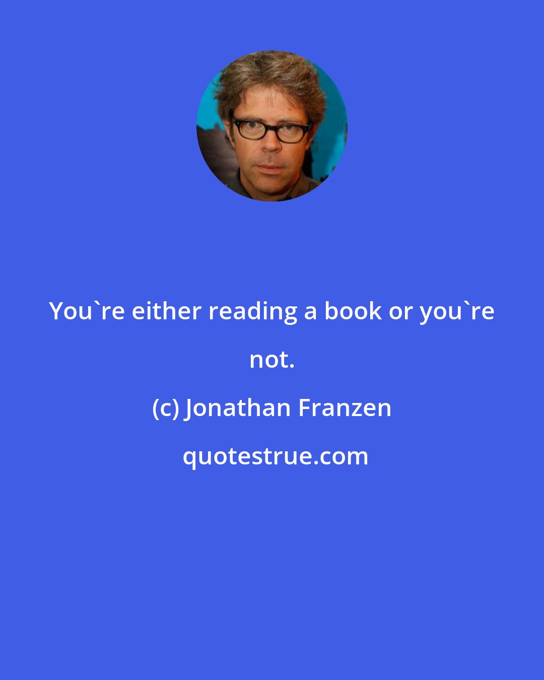 Jonathan Franzen: You're either reading a book or you're not.