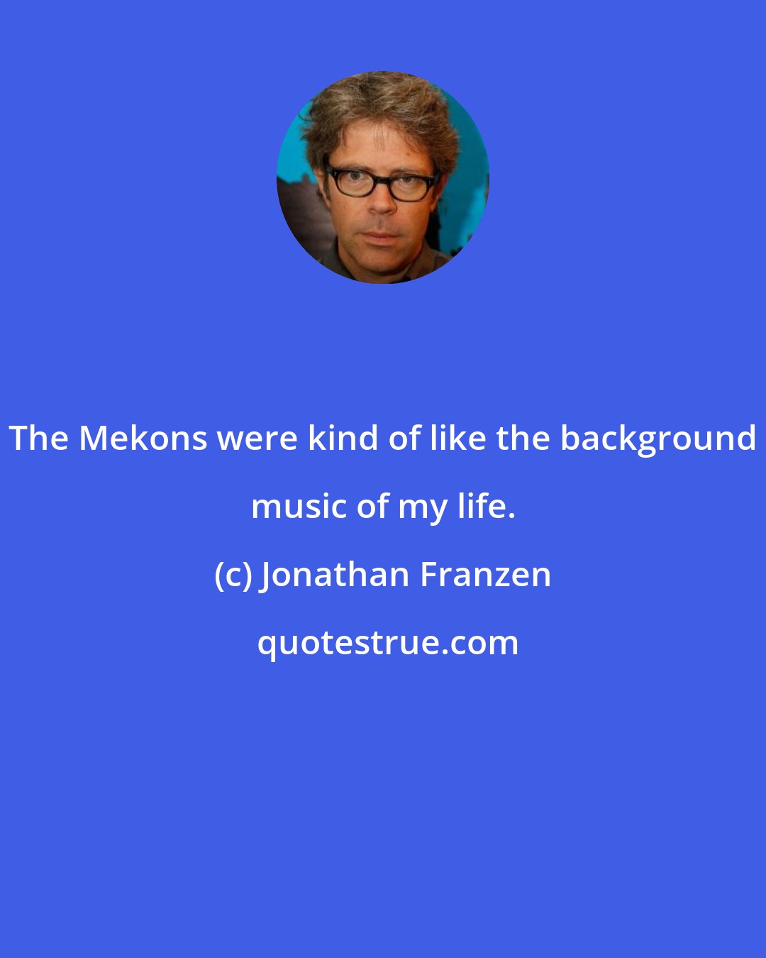 Jonathan Franzen: The Mekons were kind of like the background music of my life.