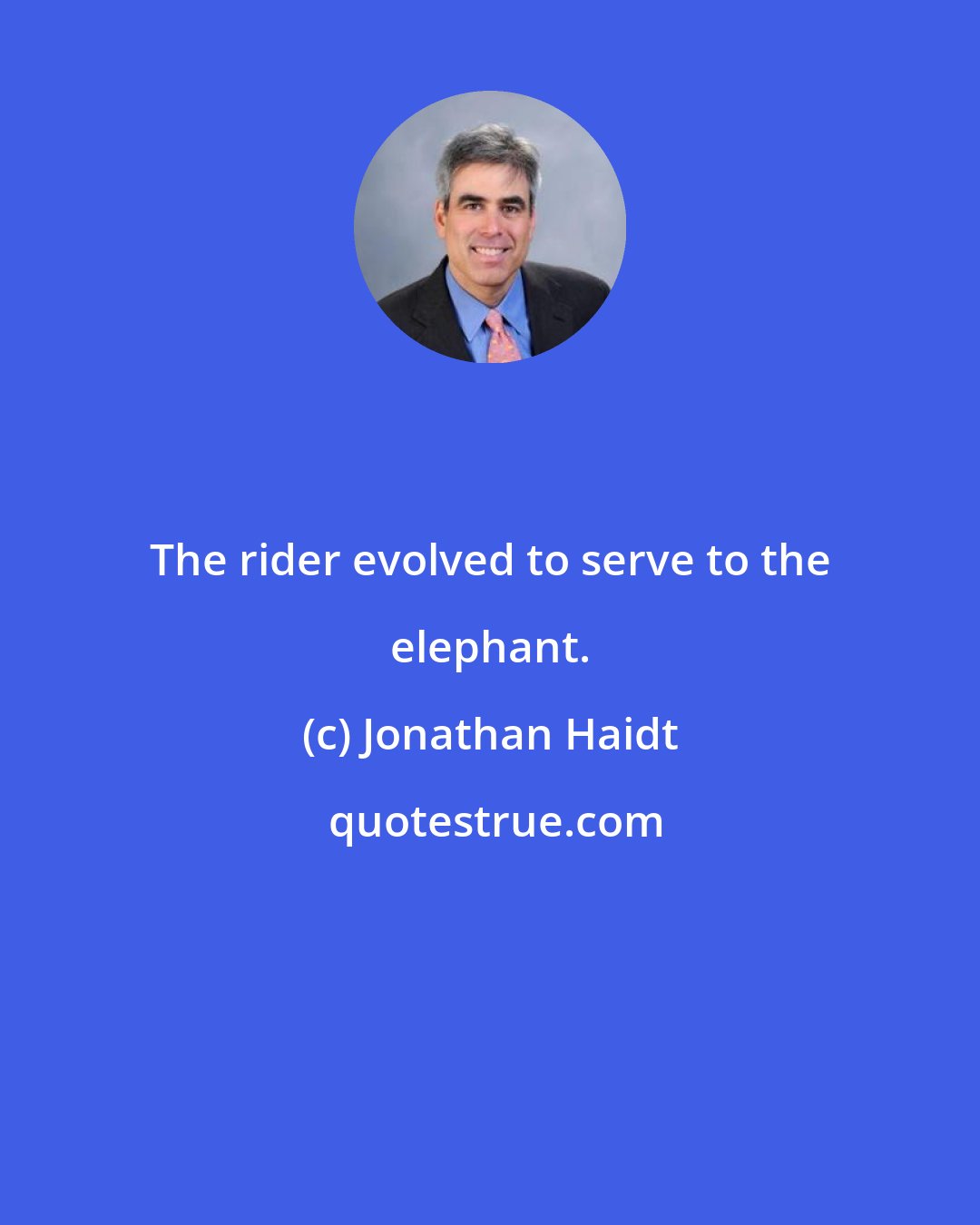 Jonathan Haidt: The rider evolved to serve to the elephant.